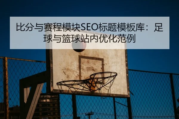 比分与赛程模块SEO标题模板库：足球与篮球站内优化范例