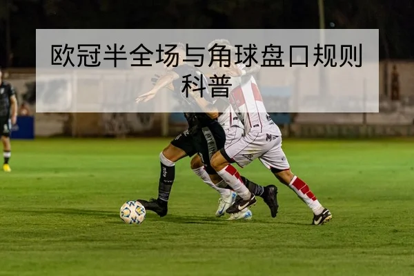 欧冠半全场与角球盘口规则科普