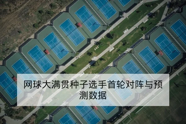 网球大满贯种子选手首轮对阵与预测数据
