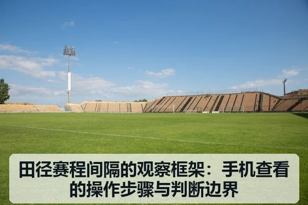 田径赛程间隔的观察框架：手机查看的操作步骤与判断边界